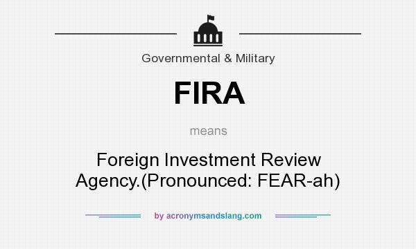 What does FIRA mean? It stands for Foreign Investment Review Agency.(Pronounced: FEAR-ah)
