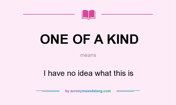 What does ONE OF A KIND mean? It stands for I have no idea what this is