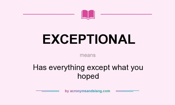 What does EXCEPTIONAL mean? It stands for Has everything except what you hoped
