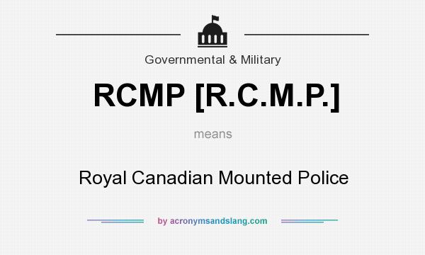 What does RCMP [R.C.M.P.] mean? It stands for Royal Canadian Mounted Police