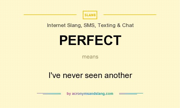 What does PERFECT mean? It stands for I`ve never seen another