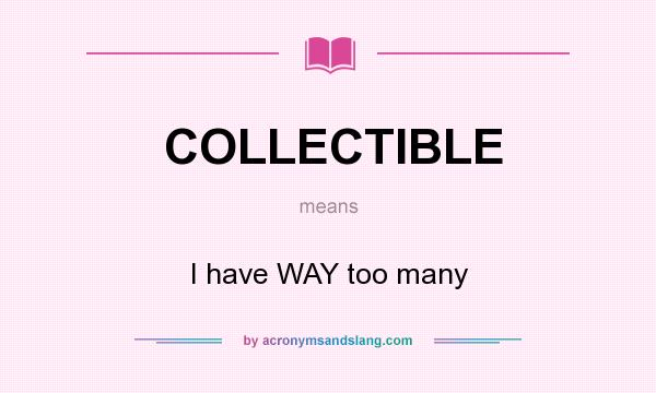 What does COLLECTIBLE mean? It stands for I have WAY too many