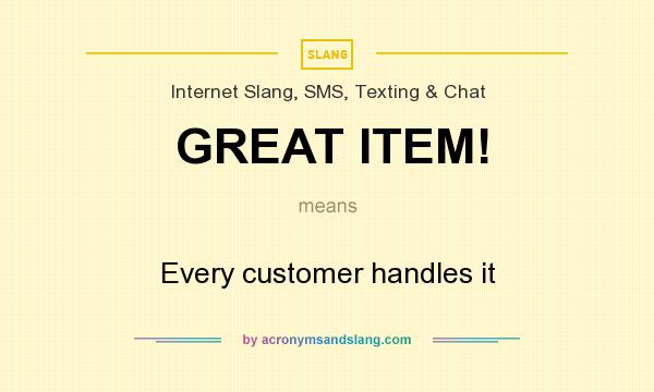 What does GREAT ITEM! mean? It stands for Every customer handles it