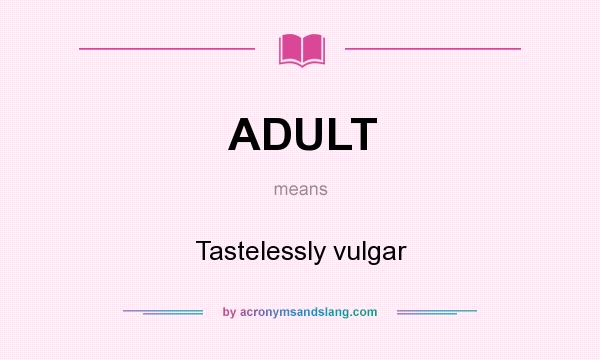 What does ADULT mean? It stands for Tastelessly vulgar