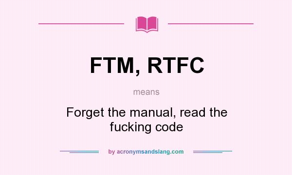 What does FTM, RTFC mean? It stands for Forget the manual, read the fucking code