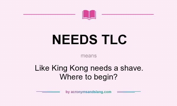 What does NEEDS TLC mean? It stands for Like King Kong needs a shave. Where to begin?