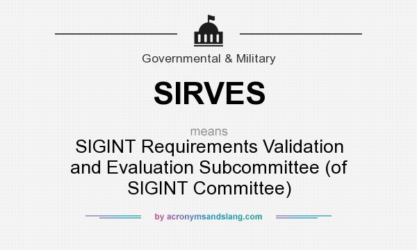What does SIRVES mean? It stands for SIGINT Requirements Validation and Evaluation Subcommittee (of SIGINT Committee)