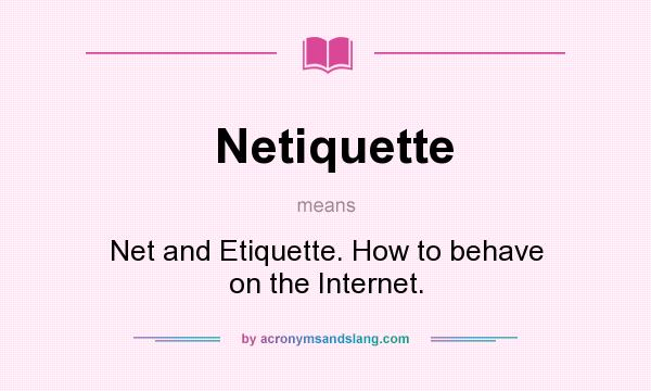What does Netiquette mean? It stands for Net and Etiquette. How to behave on the Internet.