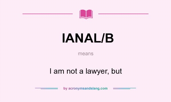 What does IANAL/B mean? It stands for I am not a lawyer, but