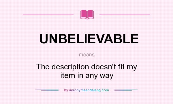 What does UNBELIEVABLE mean? It stands for The description doesn`t fit my item in any way