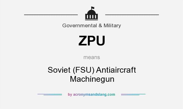 What does ZPU mean? It stands for Soviet (FSU) Antiaircraft Machinegun