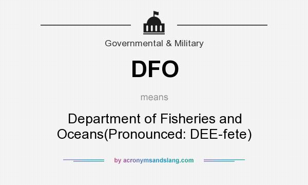 What does DFO mean? It stands for Department of Fisheries and Oceans(Pronounced: DEE-fete)