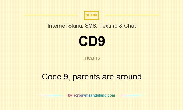 What does CD9 mean? It stands for Code 9, parents are around