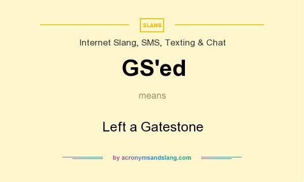 What does GS`ed mean? It stands for Left a Gatestone