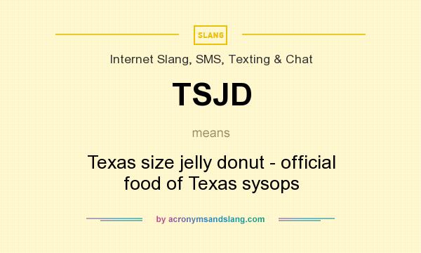 What does TSJD mean? It stands for Texas size jelly donut - official food of Texas sysops