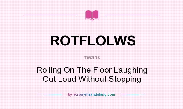 What does ROTFLOLWS mean? It stands for Rolling On The Floor Laughing Out Loud Without Stopping