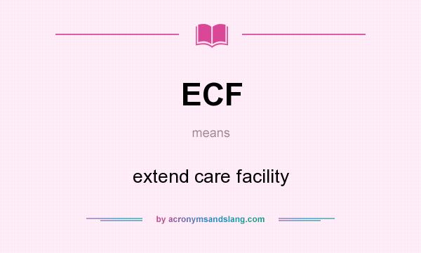 What does ECF mean? It stands for extend care facility
