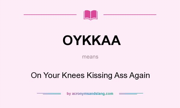 What does OYKKAA mean? It stands for On Your Knees Kissing Ass Again