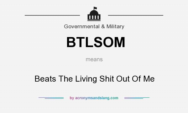 What does BTLSOM mean? It stands for Beats The Living Shit Out Of Me