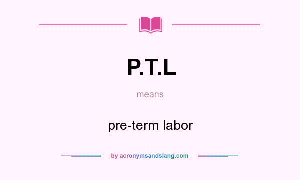 What does P.T.L mean? It stands for pre-term labor