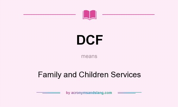 What does DCF mean? It stands for Family and Children Services