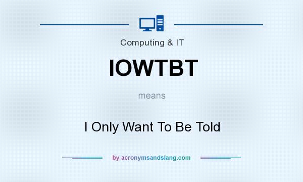 What does IOWTBT mean? It stands for I Only Want To Be Told