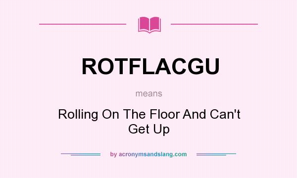 What does ROTFLACGU mean? It stands for Rolling On The Floor And Can`t Get Up