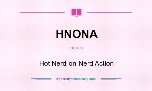 What does HNONA mean? It stands for Hot Nerd-on-Nerd Action