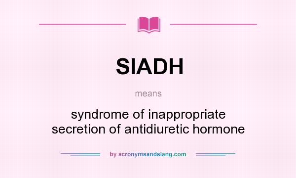 What does SIADH mean? It stands for syndrome of inappropriate secretion of antidiuretic hormone