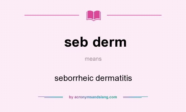 What does seb derm mean? It stands for seborrheic dermatitis