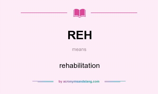 What does REH mean? It stands for rehabilitation