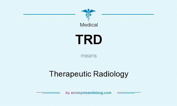 What does TRD mean? It stands for Therapeutic Radiology