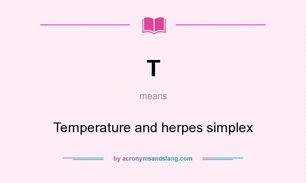 What does T mean? It stands for Temperature and herpes simplex