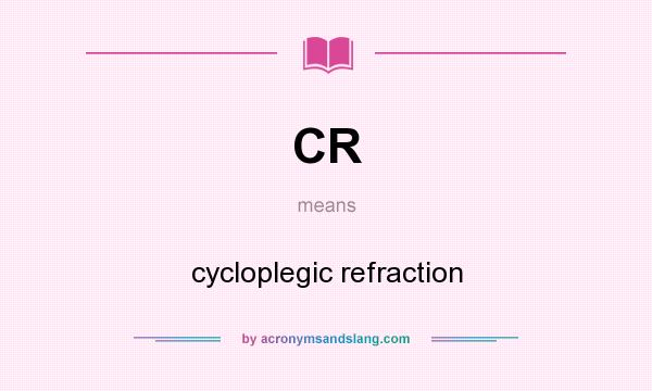 What does CR mean? It stands for cycloplegic refraction