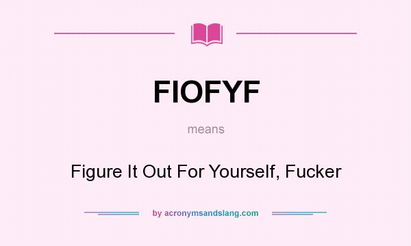 What does FIOFYF mean? It stands for Figure It Out For Yourself, Fucker