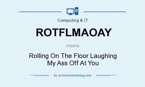What does ROTFLMAOAY mean? It stands for Rolling On The Floor Laughing My Ass Off At You