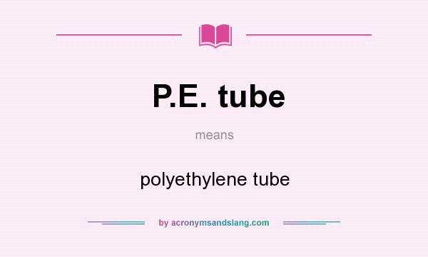 What does P.E. tube mean? It stands for polyethylene tube