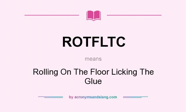 What does ROTFLTC mean? It stands for Rolling On The Floor Licking The Glue