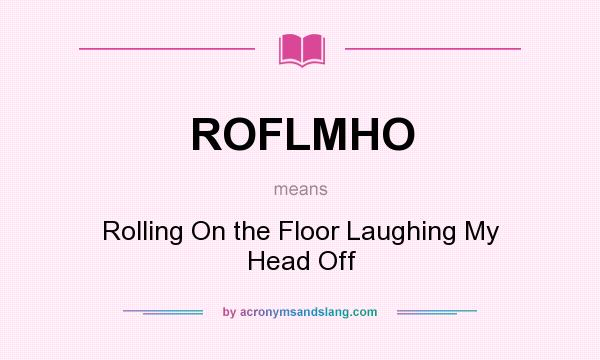 What does ROFLMHO mean? It stands for Rolling On the Floor Laughing My Head Off