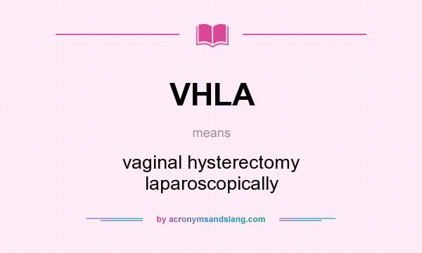 What does VHLA mean? It stands for vaginal hysterectomy laparoscopically