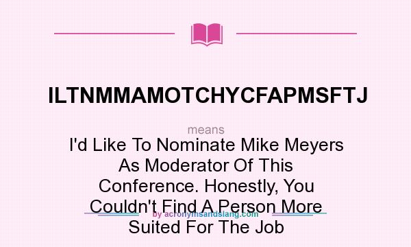 What does ILTNMMAMOTCHYCFAPMSFTJ mean? It stands for I`d Like To Nominate Mike Meyers As Moderator Of This Conference. Honestly, You Couldn`t Find A Person More Suited For The Job