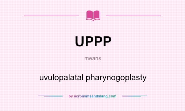 What does UPPP mean? It stands for uvulopalatal pharynogoplasty