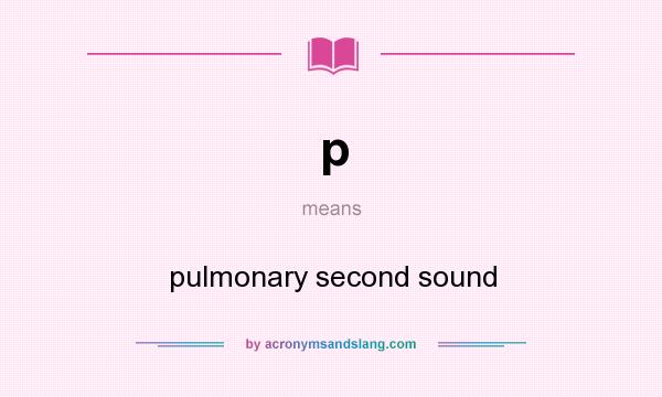 What does p mean? It stands for pulmonary second sound