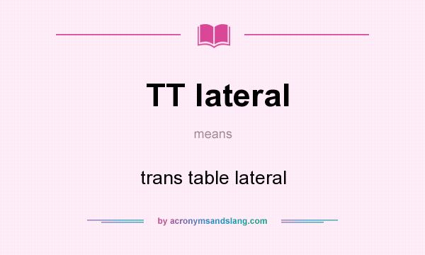 What does TT lateral mean? It stands for trans table lateral