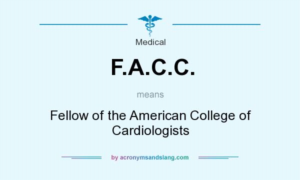 What does F.A.C.C. mean? It stands for Fellow of the American College of Cardiologists