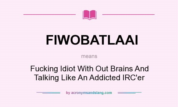What does FIWOBATLAAI mean? It stands for Fucking Idiot With Out Brains And Talking Like An Addicted IRC`er