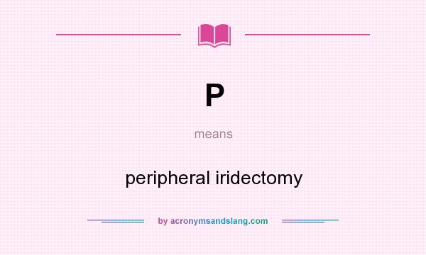 What does P mean? It stands for peripheral iridectomy