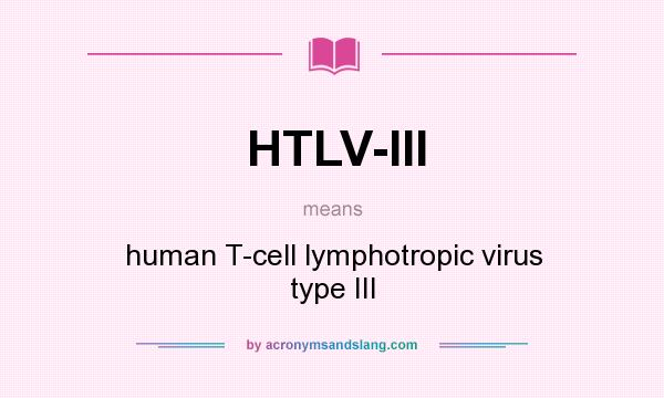 What does HTLV-III mean? It stands for human T-cell lymphotropic virus type III