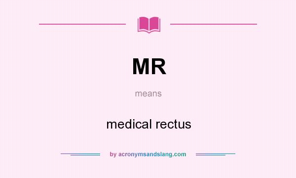 What does MR mean? It stands for medical rectus