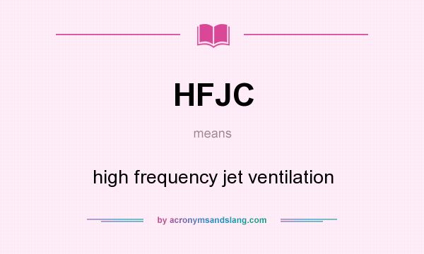 What does HFJC mean? It stands for high frequency jet ventilation